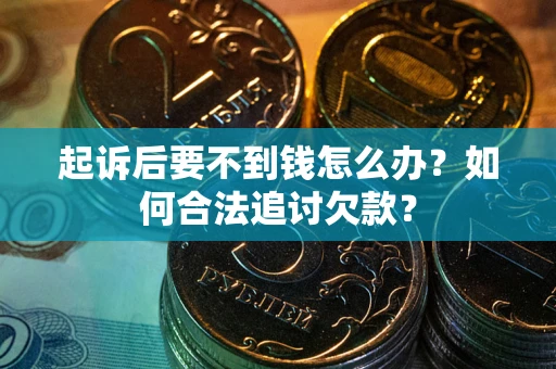 北京起诉后要不到钱怎么办？如何合法追讨欠款？