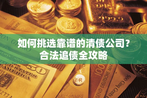 北京如何挑选靠谱的清债公司？合法追债全攻略