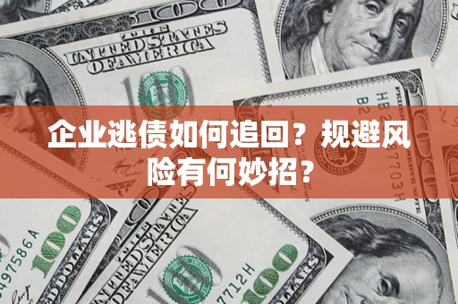 北京企业逃债如何追回？规避风险有何妙招？