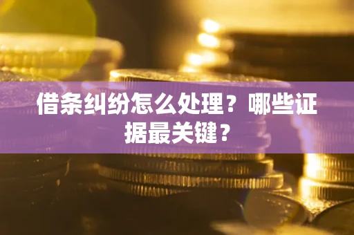 北京借条纠纷怎么处理？哪些证据最关键？