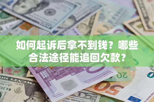 北京如何起诉后拿不到钱？哪些合法途径能追回欠款？