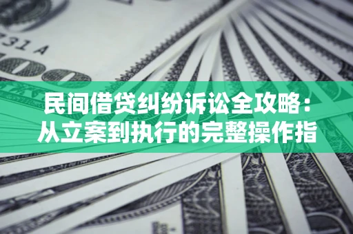 北京民间借贷纠纷诉讼全攻略：从立案到执行的完整操作指南