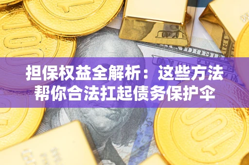 北京担保权益全解析：这些方法帮你合法扛起债务保护伞