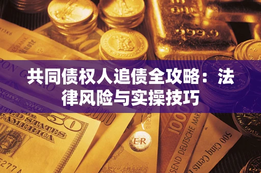 北京共同债权人追债全攻略：法律风险与实操技巧