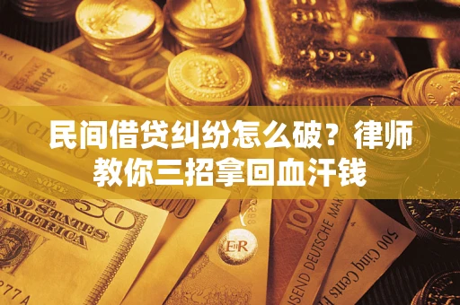 北京民间借贷纠纷怎么破？律师教你三招拿回血汗钱