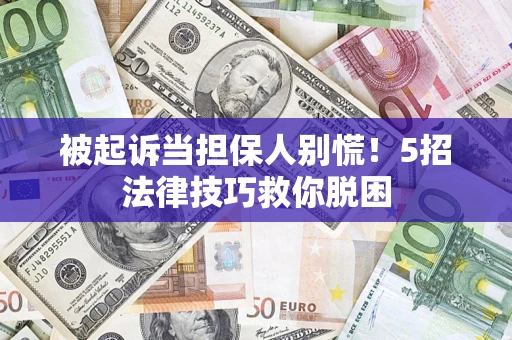北京被起诉当担保人别慌！5招法律技巧救你脱困
