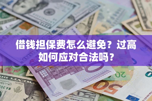 北京借钱担保费怎么避免？过高如何应对合法吗？