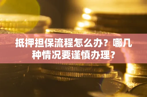 北京抵押担保流程怎么办？哪几种情况要谨慎办理？