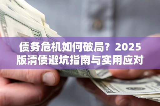 北京债务危机如何破局？2025版清债避坑指南与实用应对策略