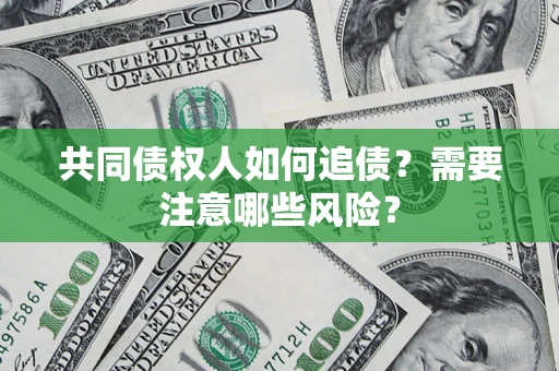 北京共同债权人如何追债？需要注意哪些风险？