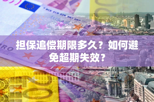 北京担保追偿期限多久?如何避免超期失效? 北京担保追偿期限多久?如何避免超期失效?