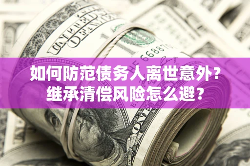 北京如何防范债务人离世意外？继承清偿风险怎么避？