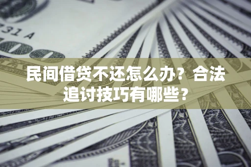 北京民间借贷不还怎么办？合法追讨技巧有哪些？