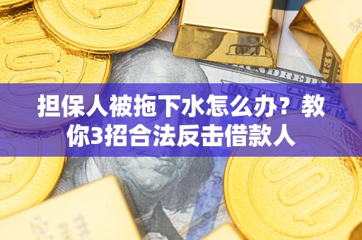 北京担保人被拖下水怎么办？教你3招合法反击借款人