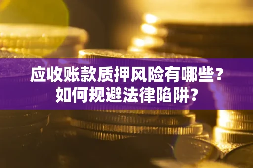 北京应收账款质押风险有哪些？如何规避法律陷阱？