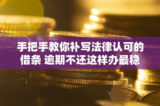 北京手把手教你补写法律认可的借条 逾期不还这样办最稳妥
