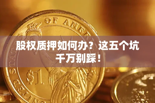 北京股权质押如何办？这五个坑千万别踩！