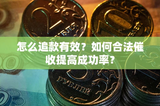 北京怎么追款有效？如何合法催收提高成功率？