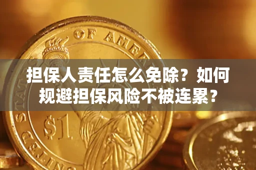 北京担保人责任怎么免除？如何规避担保风险不被连累？