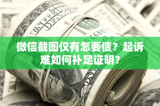 北京微信截图仅有怎要债？起诉难如何补足证明？
