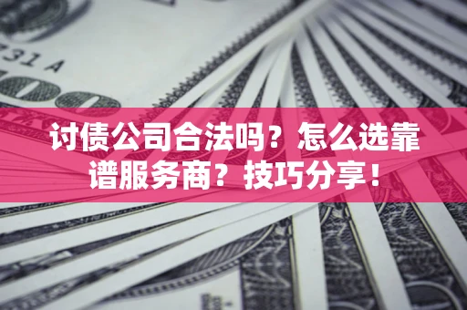 北京讨债公司合法吗？怎么选靠谱服务商？技巧分享！
