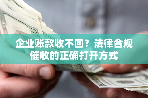 北京企业账款收不回？法律合规催收的正确打开方式