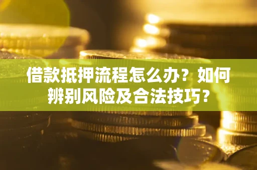 北京借款抵押流程怎么办？如何辨别风险及合法技巧？