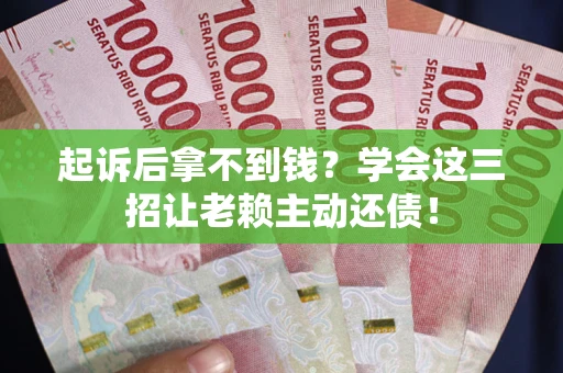 北京起诉后拿不到钱？学会这三招让老赖主动还债！