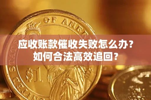 北京应收账款催收失败怎么办？如何合法高效追回？