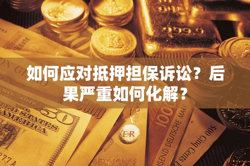 北京如何应对抵押担保诉讼？后果严重如何化解？