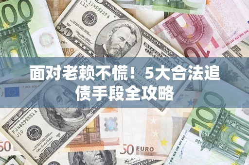 北京面对老赖不慌！5大合法追债手段全攻略