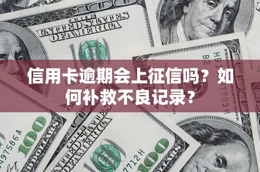 北京信用卡逾期会上征信吗？如何补救不良记录？