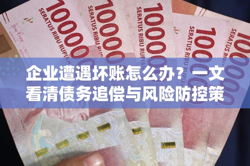 北京企业遭遇坏账怎么办？一文看清债务追偿与风险防控策略