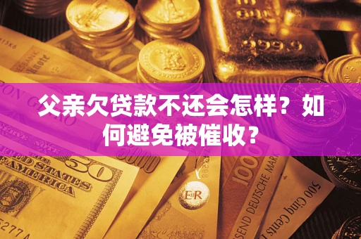 北京父亲欠贷款不还会怎样？如何避免被催收？