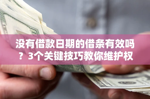 北京没有借款日期的借条有效吗？3个关键技巧教你维护权益