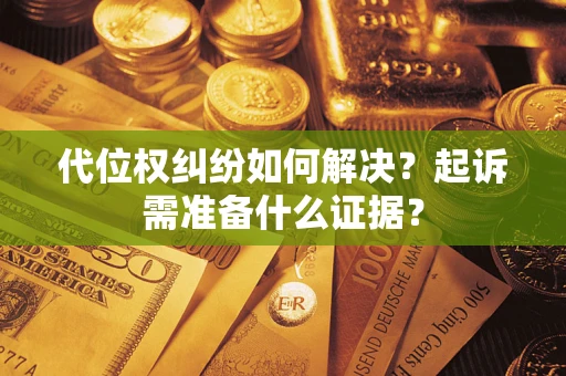 北京代位权纠纷如何解决？起诉需准备什么证据？