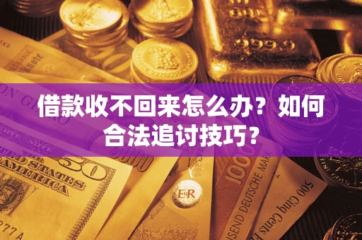 北京借款收不回来怎么办？如何合法追讨技巧？