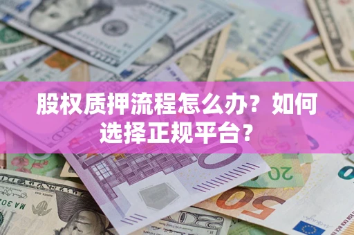 北京股权质押流程怎么办？如何选择正规平台？