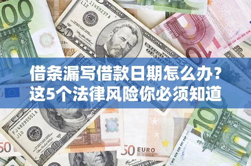 北京借条漏写借款日期怎么办？这5个法律风险你必须知道