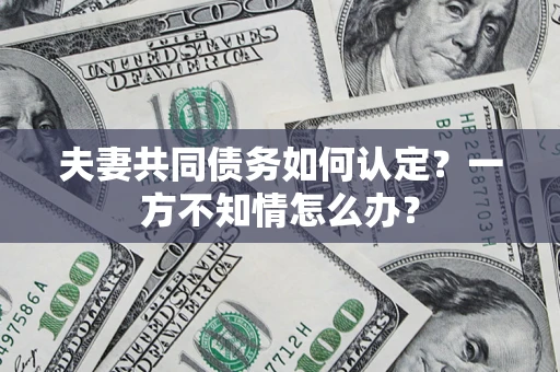 北京夫妻共同债务如何认定？一方不知情怎么办？