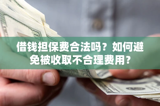 北京借钱担保费合法吗？如何避免被收取不合理费用？