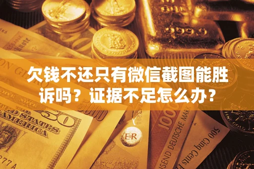 北京欠钱不还只有微信截图能胜诉吗？证据不足怎么办？