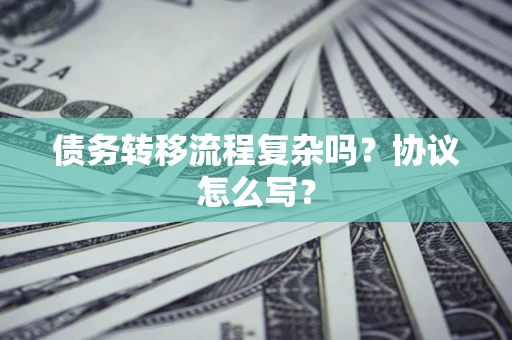 北京债务转移流程复杂吗？协议怎么写？