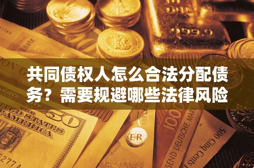 北京共同债权人怎么合法分配债务？需要规避哪些法律风险？