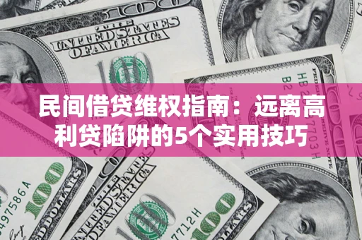 北京民间借贷维权指南：远离高利贷陷阱的5个实用技巧