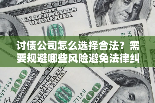 北京讨债公司怎么选择合法?需要规避哪些风险避免法律纠纷? 北京讨债公司怎么选择合法?需要规避哪些风险避免法律纠纷?