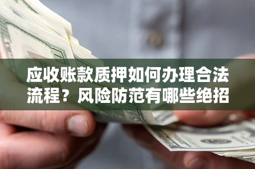 北京应收账款质押如何办理合法流程？风险防范有哪些绝招？