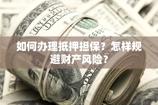 北京如何办理抵押担保？怎样规避财产风险？