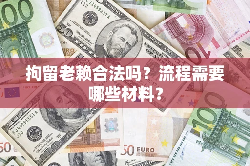 北京拘留老赖合法吗？流程需要哪些材料？