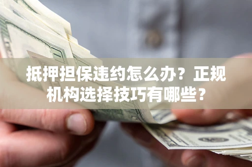 北京抵押担保违约怎么办？正规机构选择技巧有哪些？